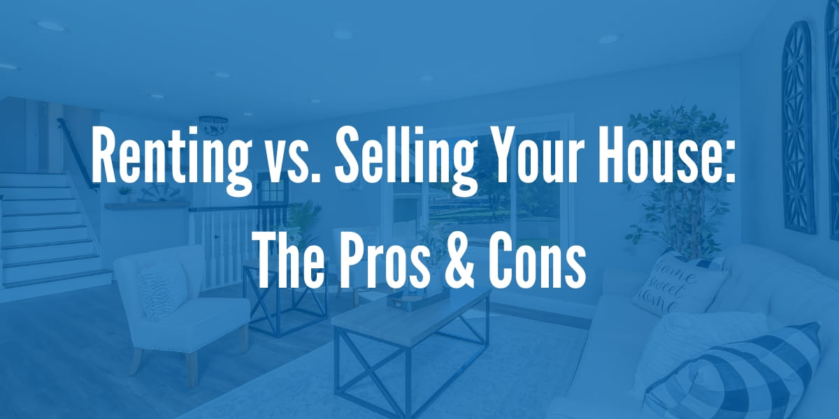 Renting vs. Selling Your House The Pros & Cons