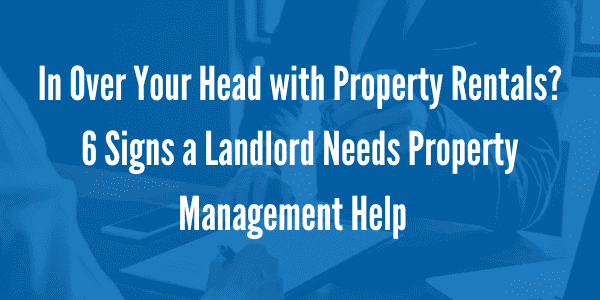 In Over Your Head with Property Rentals_ 6 Signs a Landlord Needs Property Management Help  
