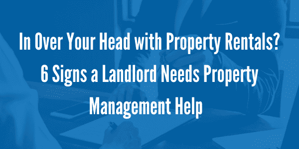 In Over Your Head with Property Rentals_ 6 Signs a Landlord Needs Property Management Help
