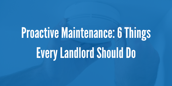 Proactive Maintenance: 6 Things Every Landlord Should Do