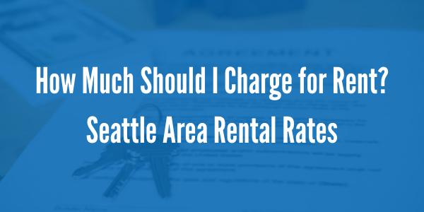 How Much Should I Charge for Rent? Seattle Area Rental Rates