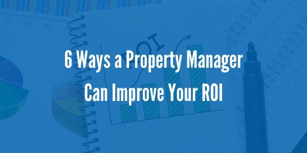 6 Ways a Property Manager Can Improve Your ROI