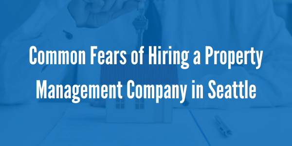 Common Fears of Hiring a Property Management Company in Seattle