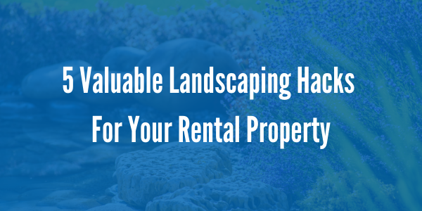 5 Valuable Landscaping Hacks For Your Rental Property